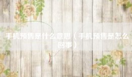 手机预售是什么意思（手机预售是怎么回事）