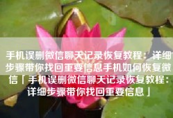手机误删微信聊天记录恢复教程：详细步骤带你找回重要信息手机如何恢复微信「手机误删微信聊天记录恢复教程：详细步骤带你找回重要信息」