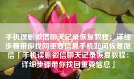 手机误删微信聊天记录恢复教程：详细步骤带你找回重要信息手机如何恢复微信「手机误删微信聊天记录恢复教程：详细步骤带你找回重要信息」