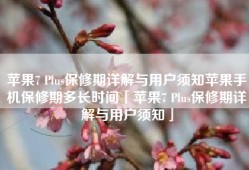 苹果7 Plus保修期详解与用户须知苹果手机保修期多长时间「苹果7 Plus保修期详解与用户须知」