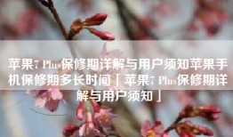 苹果7 Plus保修期详解与用户须知苹果手机保修期多长时间「苹果7 Plus保修期详解与用户须知」