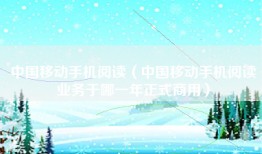 中国移动手机阅读（中国移动手机阅读业务于哪一年正式商用）