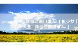 galgame大全+新番动漫目录.doc手机少女「galgame大全+新番动漫目录.doc」