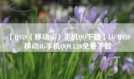 【H959（移动4G）手机QQ下载】LG H959 移动4G手机QQ9.1.20免费下载