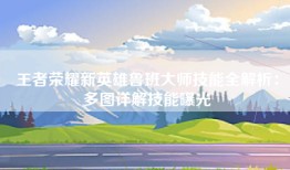 王者荣耀新英雄鲁班大师技能全解析：多图详解技能曝光
