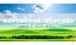 摩托罗拉最新款手机（摩托罗拉最新款手机2015款）