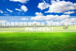 江苏搜狗首页推广电话_搜狗推广中心【济南网站定制】