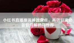 小红书直播推流神器盘点，高效引流必备软件解析与推荐