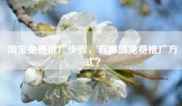 淘宝免费推广步骤，有哪些免费推广方式？
