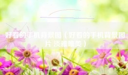 好看的手机背景图（好看的手机背景图片 淡雅唯美）