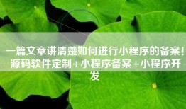 一篇文章讲清楚如何进行小程序的备案！ 源码软件定制+小程序备案+小程序开发