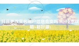 抖音更改实名用户信息会变吗 2024技术攻略!(超好用)