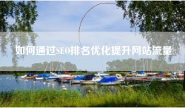 如何通过SEO排名优化提升网站流量