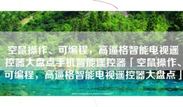 空鼠操作、可编程，高逼格智能电视遥控器大盘点手机智能遥控器「空鼠操作、可编程，高逼格智能电视遥控器大盘点」