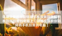 详细步骤教你如何将手机投屏到电脑手机如何投屏到电脑上「详细步骤教你如何将手机投屏到电脑」