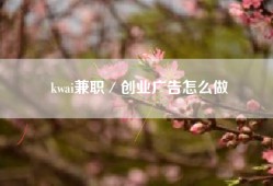 kwai兼职／创业广告怎么做