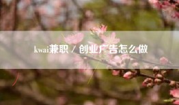 kwai兼职／创业广告怎么做