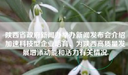 陕西省政府新闻办举办新闻发布会介绍加速科技型企业培育、为陕西高质量发展增添动能和活力有关情况