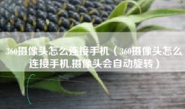360摄像头怎么连接手机（360摄像头怎么连接手机,摄像头会自动旋转）