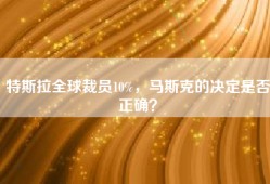 特斯拉全球裁员10%，马斯克的决定是否正确？
