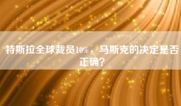 特斯拉全球裁员10%，马斯克的决定是否正确？
