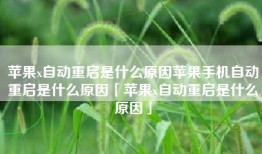 苹果x自动重启是什么原因苹果手机自动重启是什么原因「苹果x自动重启是什么原因」