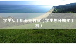 学生买手机分期付款（学生想分期买手机）