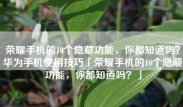 荣耀手机的10个隐藏功能，你都知道吗？华为手机使用技巧「荣耀手机的10个隐藏功能，你都知道吗？」