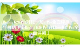 Redmi K20 Pro对比一加7 Pro全面评测一加手机助手「Redmi K20 Pro对比一加7 Pro全面评测」