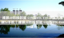 裸眼3D双核智能 GSM版HTC EVO 3D曝光裸眼3d手机「裸眼3D双核智能 GSM版HTC EVO 3D曝光」