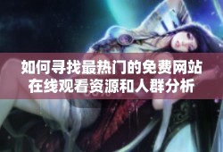 如何寻找最热门的免费网站在线观看资源和人群分析