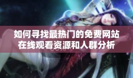 如何寻找最热门的免费网站在线观看资源和人群分析