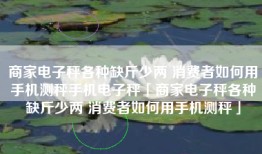 商家电子秤各种缺斤少两 消费者如何用手机测秤手机电子秤「商家电子秤各种缺斤少两 消费者如何用手机测秤」