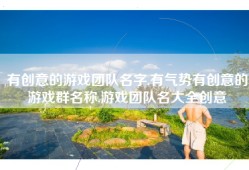 有创意的游戏团队名字,有气势有创意的游戏群名称,游戏团队名大全创意