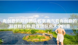 有创意的游戏团队名字,有气势有创意的游戏群名称,游戏团队名大全创意