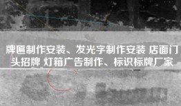 牌匾制作安装、发光字制作安装 店面门头招牌 灯箱广告制作、标识标牌厂家