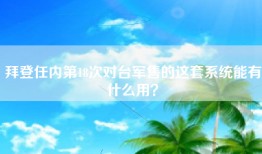 拜登任内第18次对台军售的这套系统能有什么用？