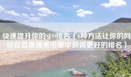 快速提升你的SEO排名（6种方法让你的网站在百度搜索引擎中获得更好的排名）
