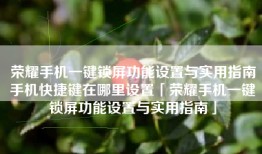 荣耀手机一键锁屏功能设置与实用指南手机快捷键在哪里设置「荣耀手机一键锁屏功能设置与实用指南」