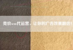 竞价sem代运营，让你的广告效果翻倍！