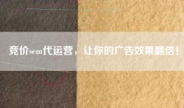 竞价sem代运营，让你的广告效果翻倍！