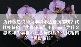 为什么总说华为手机不适合玩游戏？代代相传的“优良传统”手机gpu「为什么总说华为手机不适合玩游戏？代代相传的“优良传统”」