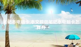 笔记本电脑卡,本文教您笔记本电脑卡怎样办