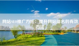 网站SEO推广方法：提升网站排名的有效方法