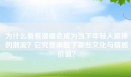为什么羞羞漫画会成为当下年轻人追捧的潮流？它究竟承载了哪些文化与情感价值？