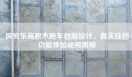 探究乐高积木跑车创新设计，真实挂档功能体验视频揭秘
