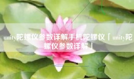 unity陀螺仪参数详解手机陀螺仪「unity陀螺仪参数详解」