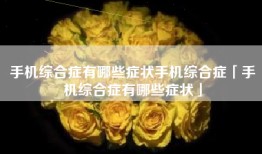 手机综合症有哪些症状手机综合症「手机综合症有哪些症状」