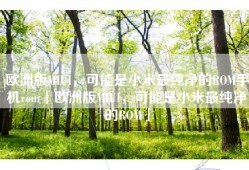 欧洲版MIUI，可能是小米最纯净的ROM手机rom「欧洲版MIUI，可能是小米最纯净的ROM」