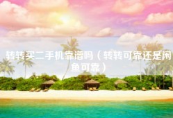 转转买二手机靠谱吗（转转可靠还是闲鱼可靠）